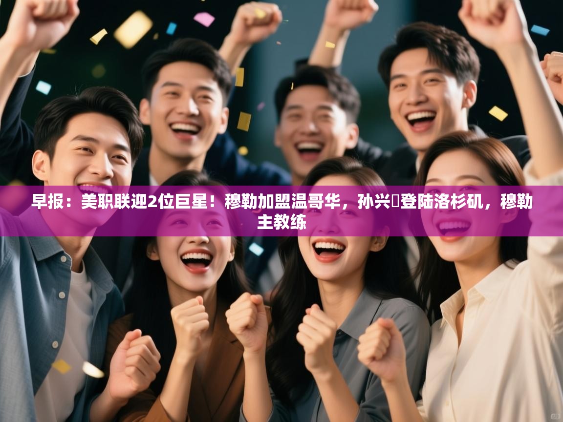 早报：美职联迎2位巨星！穆勒加盟温哥华，孙兴慜登陆洛杉矶，穆勒主教练