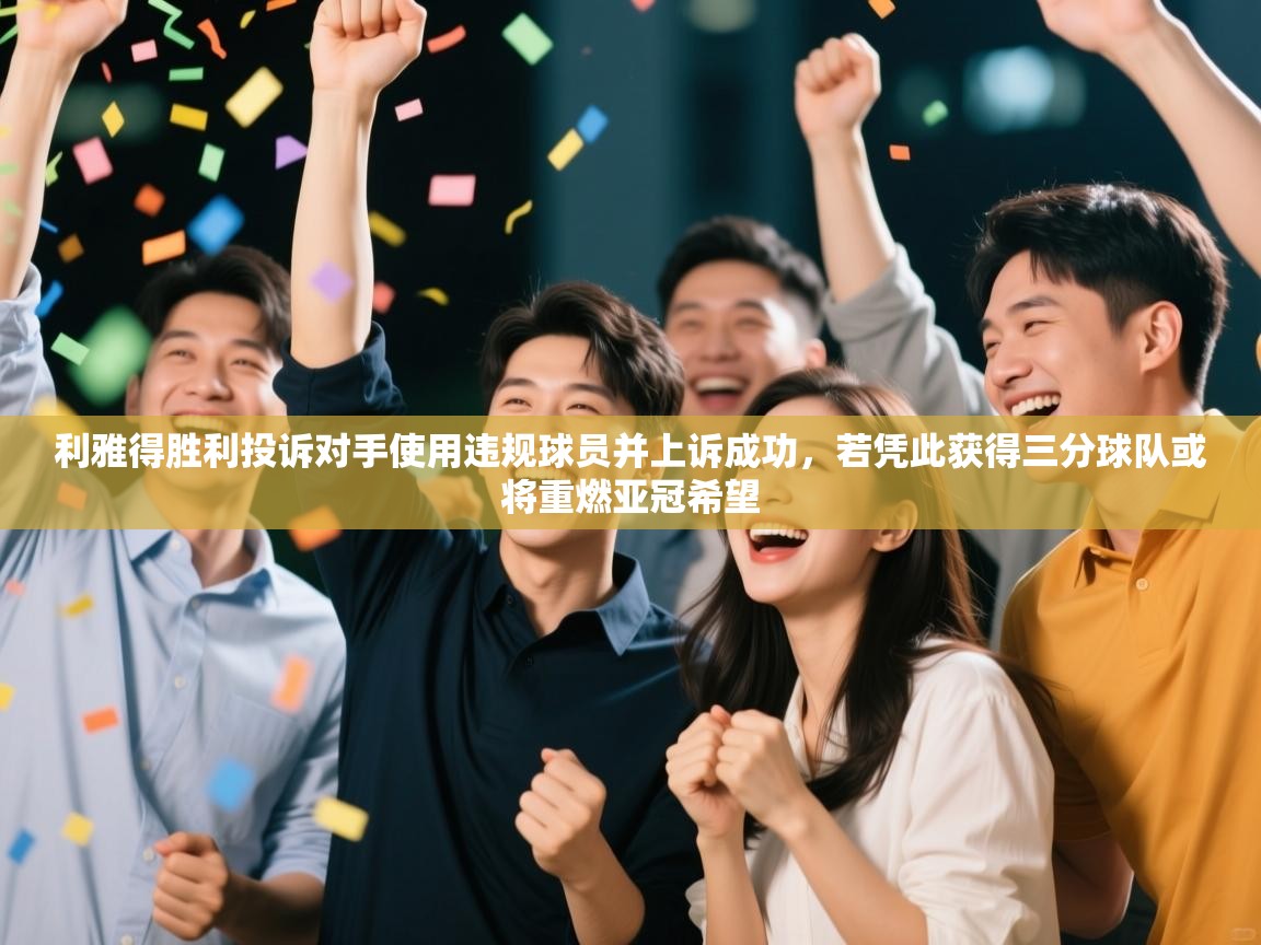 利雅得胜利投诉对手使用违规球员并上诉成功,若凭此获得三分球队或将重燃亚冠希望 第1张