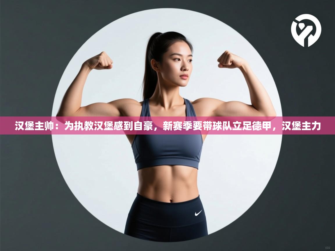 汉堡主帅：为执教汉堡感到自豪，新赛季要带球队立足德甲，汉堡主力