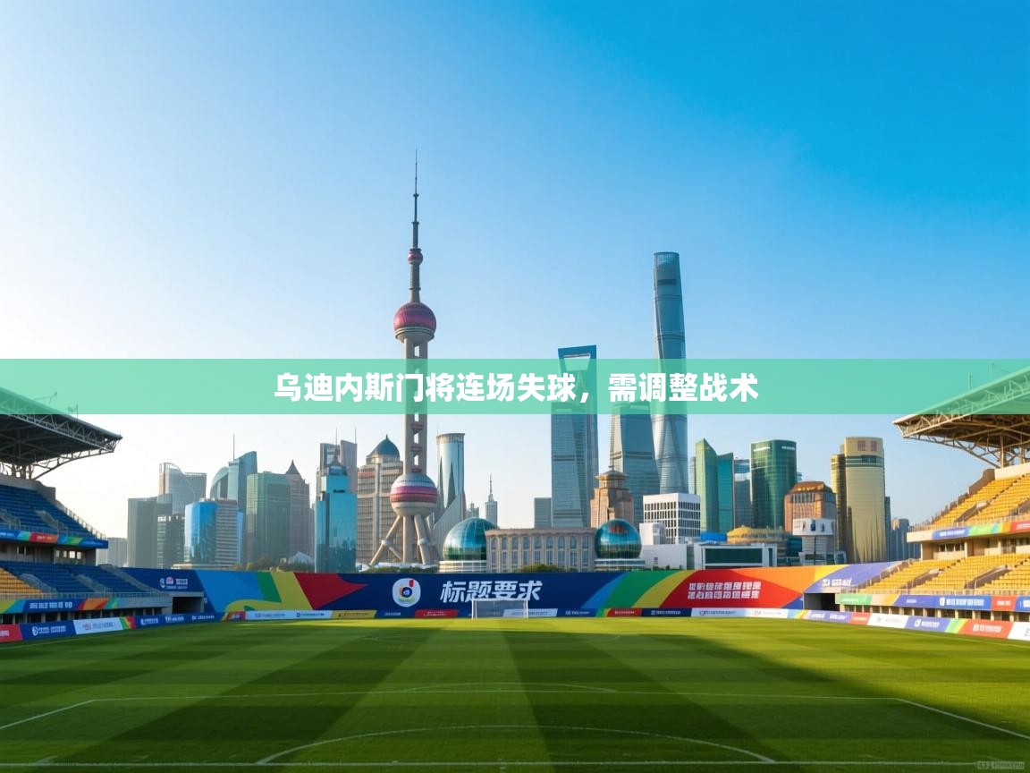 乌迪内斯门将连场失球，需调整战术