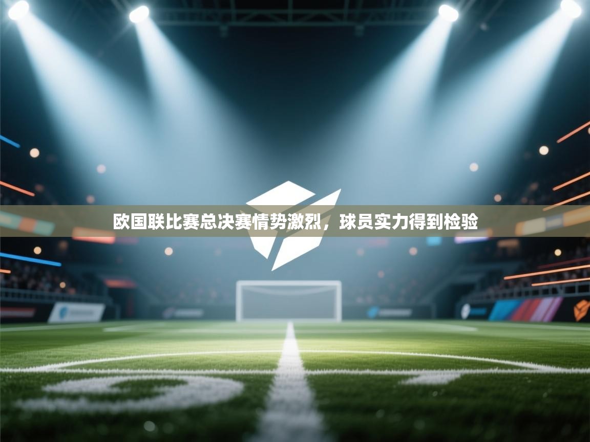 欧国联比赛总决赛情势激烈，球员实力得到检验